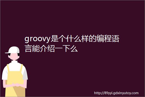 groovy是个什么样的编程语言能介绍一下么